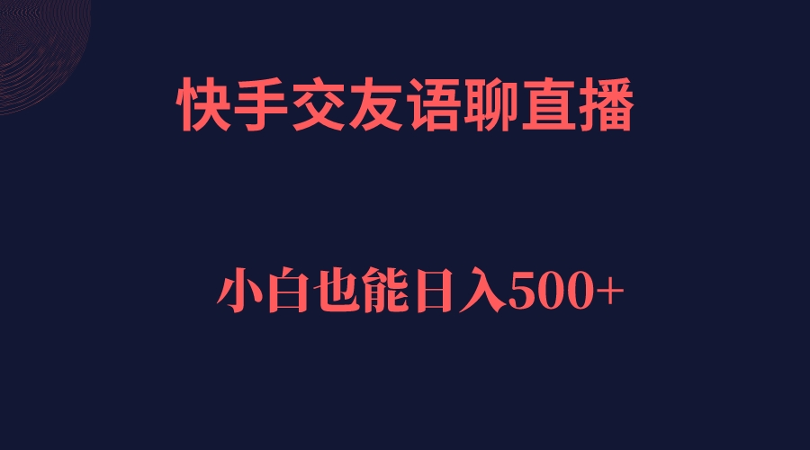 快手交友语聊直播，轻松日入500＋-九节课