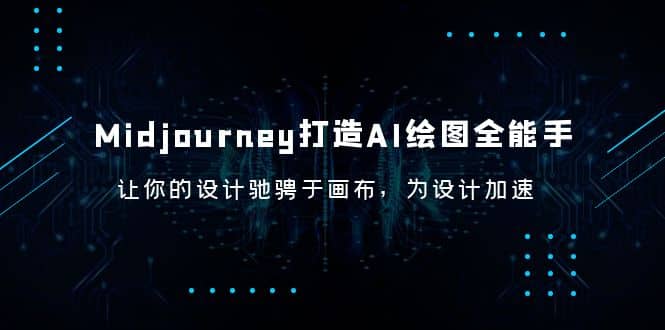 Midjourney/打造AI-绘图全能手，让你的设计驰骋于画布，为设计加速-九节课