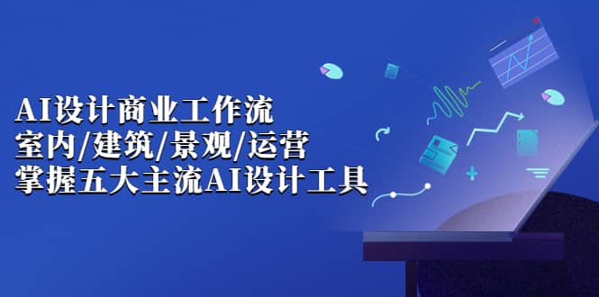 AI设计商业·工作流，室内·建筑·景观·运营，掌握五大主流AI设计工具-九节课