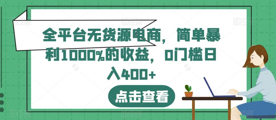 全平台无货源电商，简单暴利1000%的收益，0门槛日入400+【揭秘】-九节课