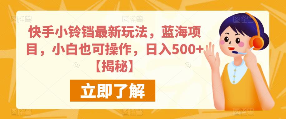 快手小铃铛最新玩法，蓝海项目，小白也可操作，日入500+【揭秘】-九节课