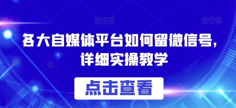 各大自媒体平台如何留微信号，详细实操教学【揭秘】-九节课