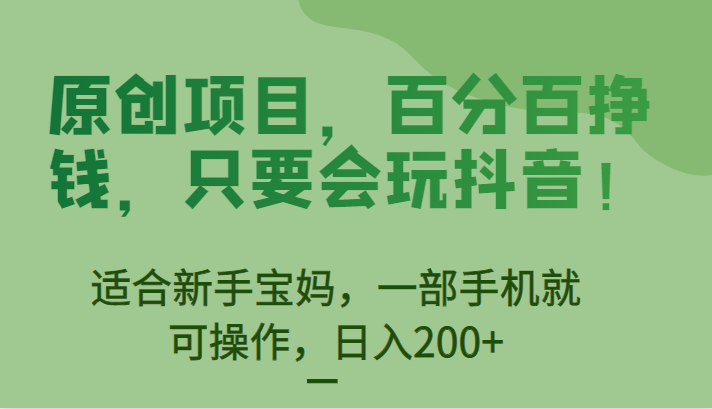 原创项目，百分百挣钱，只要会玩抖音，适合新手宝妈，一部手机就可操作，日入200+-九节课