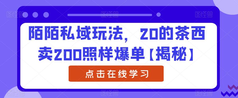 陌陌私域玩法，20的茶西卖200照样爆单【揭秘】-九节课