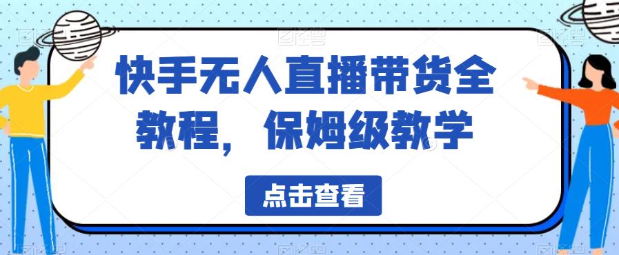 快手无人直播带货全教程，保姆级教学【揭秘】-九节课