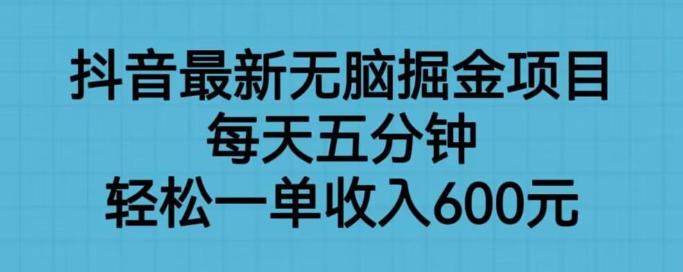 抖音最新无脑掘金项目，每天五分钟，轻松一单收入600元【揭秘】-九节课