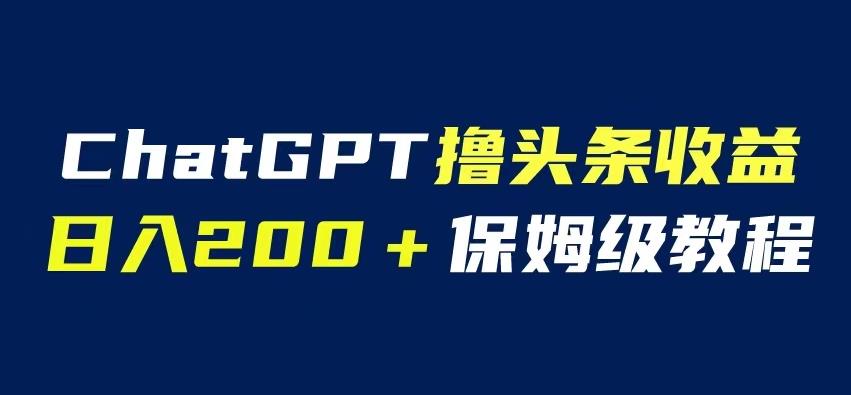 ChatGPT解放双手撸头条收益，日入200保姆级教程，自媒体小白无脑操作【揭秘】-九节课