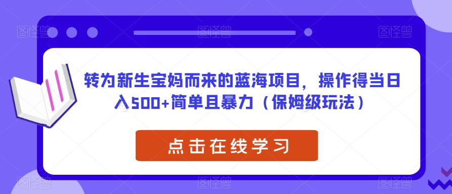 转为新生宝妈而来的蓝海项目，操作得当日入500+简单且暴力（保姆级玩法）【揭秘】-九节课