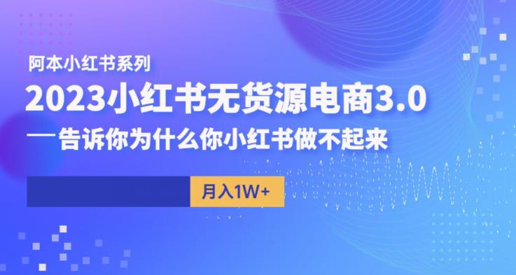 阿本小红书无货源电商3.0，告诉你为什么你小红书做不起来-九节课