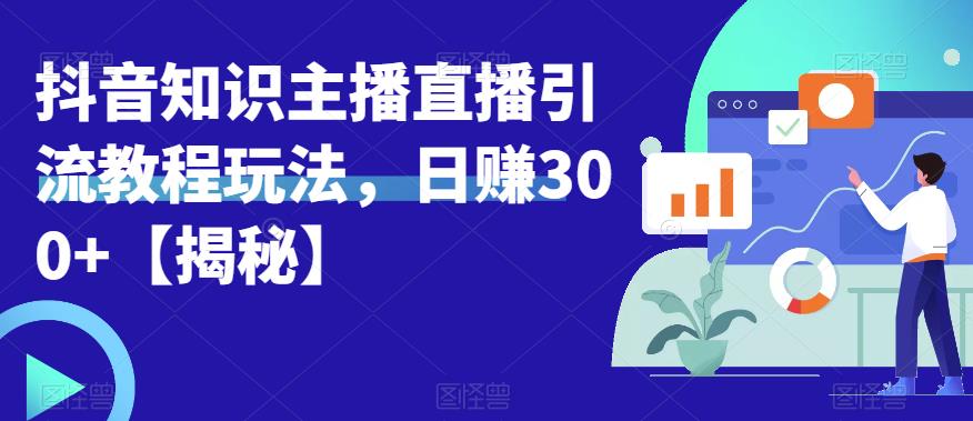 宝哥抖音知识主播直播引流教程玩法，日赚300+【揭秘】-九节课