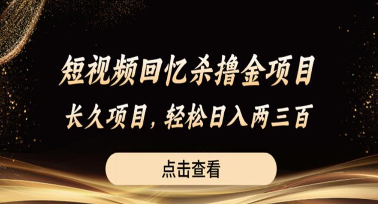 短视频回忆杀撸金项目，长久项目，轻松日入两三张【揭秘】-九节课