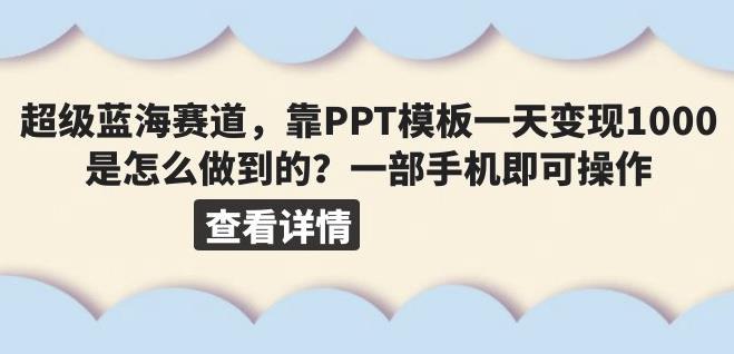 超级蓝海赛道，靠PPT模板一天变现1000是怎么做到的（教程+99999份PPT模板）【揭秘】-九节课