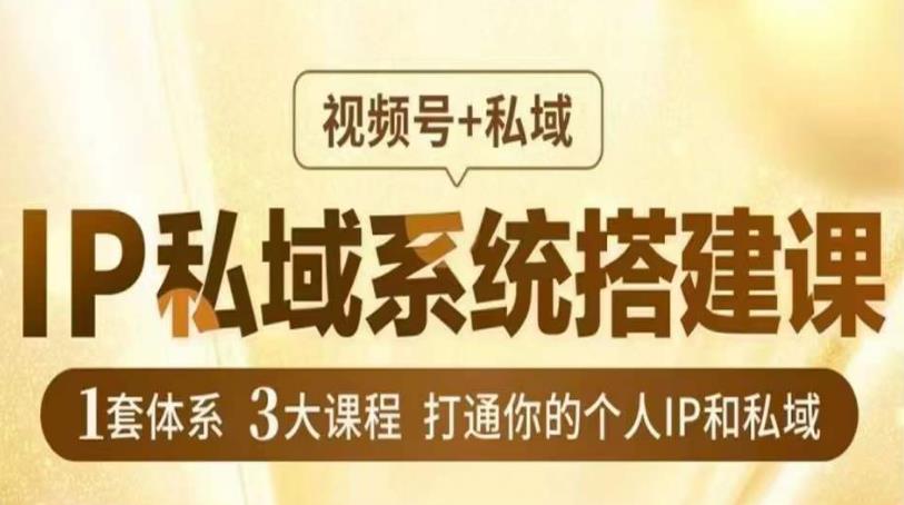 IP私域系统搭建课，视频号+私域​，1套体系3大课程，打通你的个人IP和私域-九节课