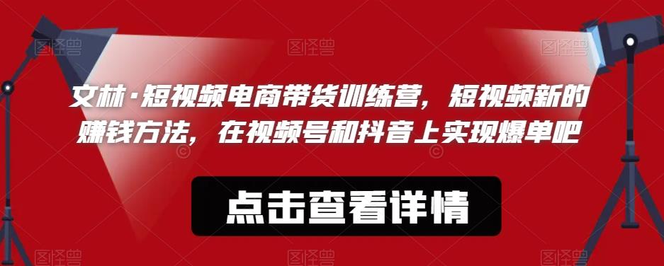 文林·短‮频视‬电商带‮训货‬练营，短视频‮的新‬赚钱方法，在视‮号频‬和抖音‮实上‬现爆单吧-九节课