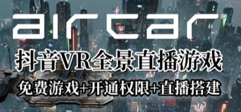 AirCar全景直播项目2023年抖音最新最火直播玩法（兔费游戏+开通VR权限+直播间搭建指导）-九节课