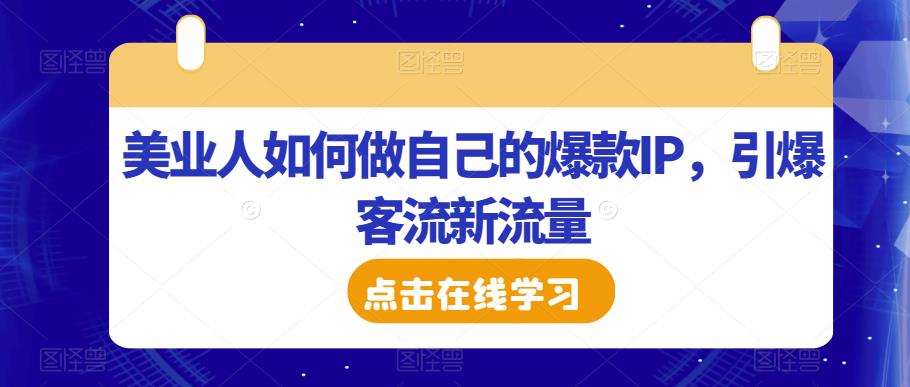 美业人如何做自己的爆款IP，引爆客流新流量-九节课