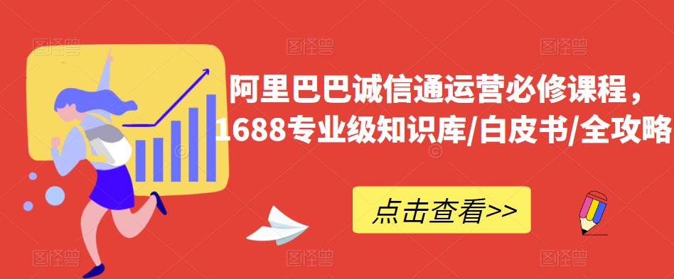 阿里巴巴诚信通运营必修课程，​1688专业级知识库/白皮书/全攻略-九节课