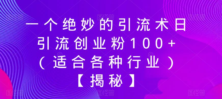 一个绝妙的引流术日引流创业粉100+（适合各种行业）【揭秘】-九节课