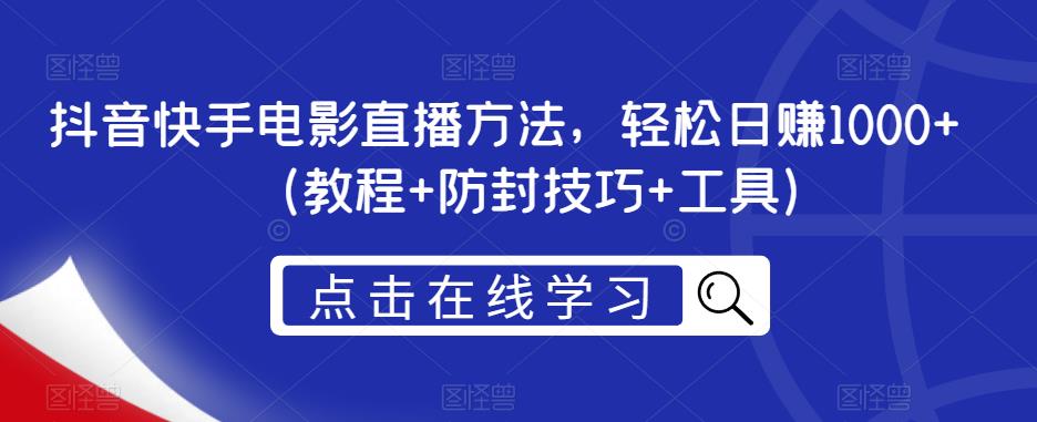 抖音快手电影直播方法，轻松日赚1000+（教程+防封技巧+工具）-九节课