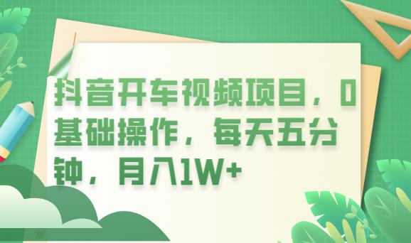 抖音开车视频项目，0基础操作，每天五分钟，月入1W+【揭秘】-九节课