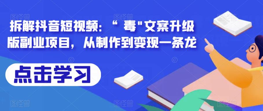 拆解抖音短视频：“毒”文案升级版副业项目，从制作到变现一条龙-九节课