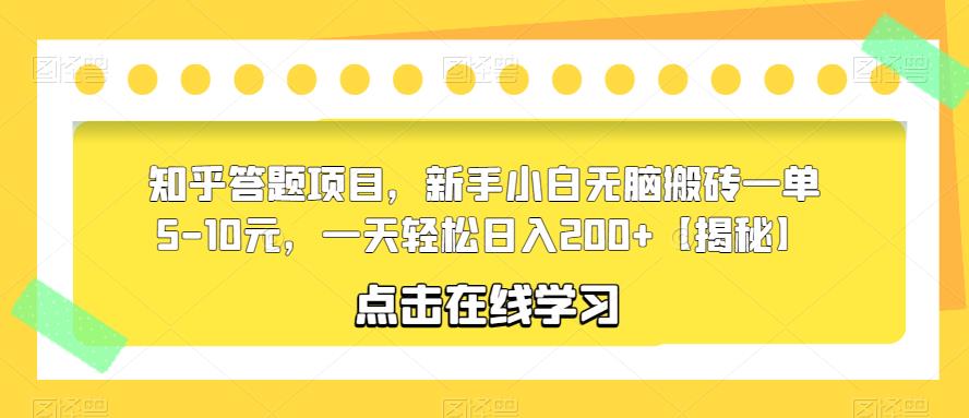 知乎答题项目，新手小白无脑搬砖一单5-10元，一天轻松日入200+【揭秘】-九节课