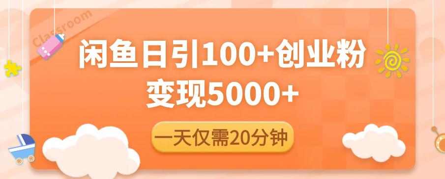 闲鱼引流精准创业粉，每天20分钟，日引流100+，变现5000+-九节课