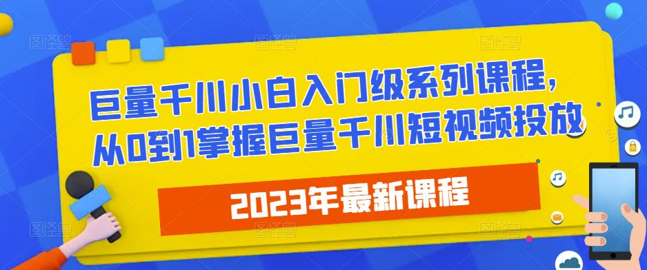 2023最新巨量千川小白入门级系列课程，从0到1掌握巨量千川短视频投放-九节课