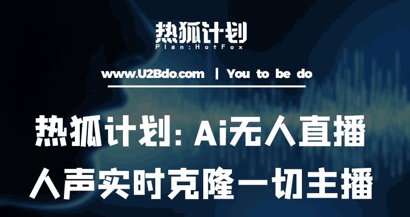 热狐计划：Ai无人直播实时克隆一切主播·无人直播新时代（包含所有使用到的软件）-九节课