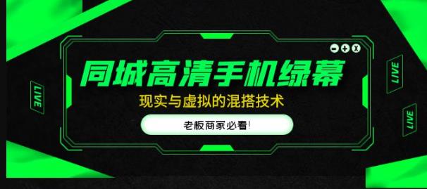 同城高清手机绿幕，直播间现实与虚拟的混搭技术，老板商家必看！-九节课