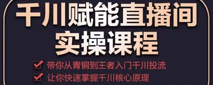 千川赋能直播间实操课程，带你从青铜到王者的入门千川投流，让你快速掌握千川核心原理-九节课