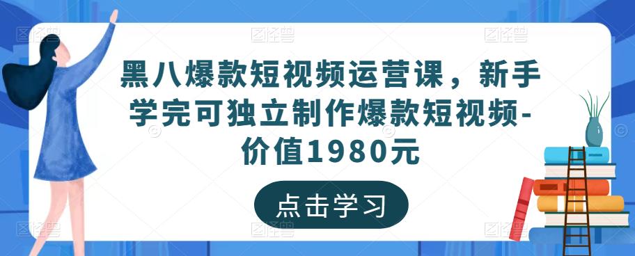 黑八爆款短视频运营课，新手学完可独立制作爆款短视频-价值1980元-九节课