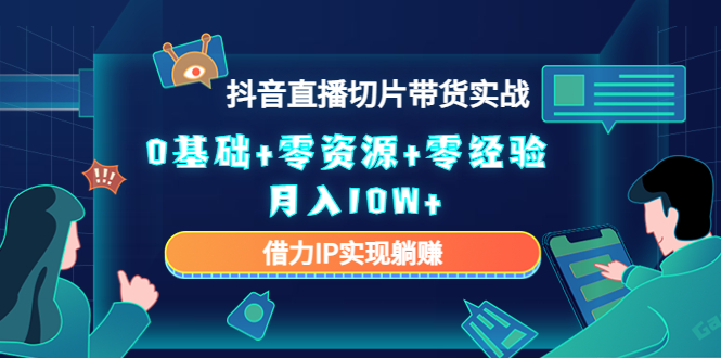 2023抖音直播切片带货实战，0基础+零资源+零经验 月入10W+借力IP实现躺赚-九节课