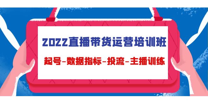 2022直播带货运营培训班：起号-数据指标-投流-主播训练-九节课