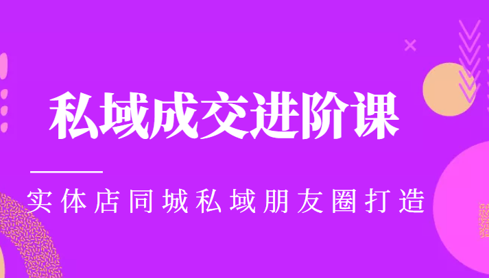 实体同城获客必学私域成交进阶课，实体店同城私域朋友圈打造-九节课