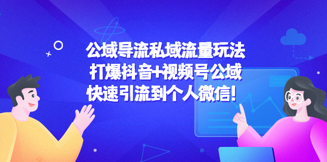 公域导流私域流量玩法：打爆抖音+视频号公域，快速引流到个人微信！-九节课