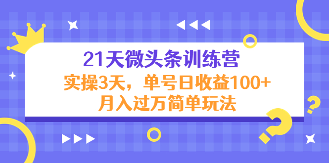 21天微头条训练营，实操3天，单号日收益100+月入过万简单玩法-九节课