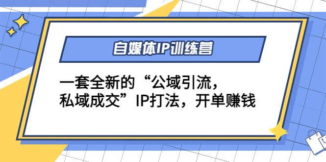 自媒体IP训练营(12+13期)，一套全新的“公域引流，私域成交”IP打法 开单赚钱-九节课