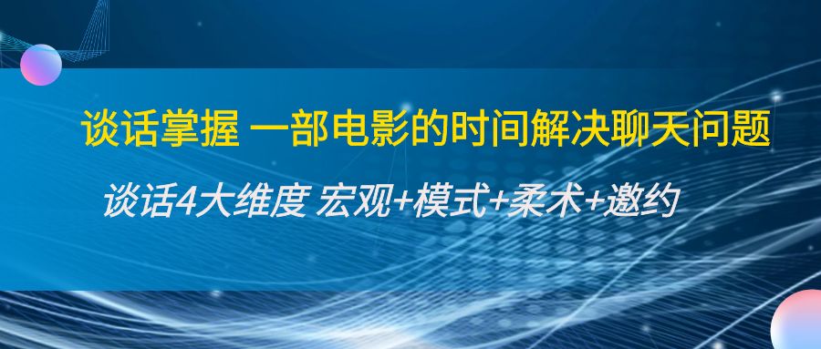 谈话掌握一部电影的时间解决聊天问题：谈话四大维度:宏观+模式+柔术+邀约-九节课