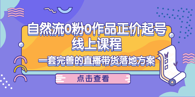 电商自然流0粉0作品正价起号线上课程：一套完善的直播带货落地方案-九节课