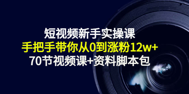 短视频新手实操课：手把手带你从0到涨粉12w+（70节视频课+资料脚本包）-九节课