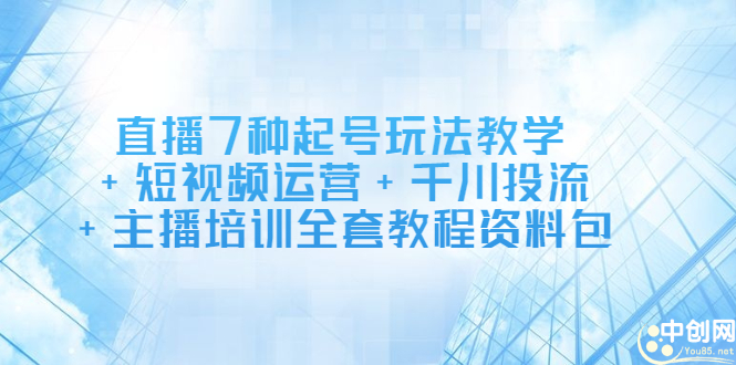 直播7种起号玩法教学+短视频运营+千川投流+主播培训全套教程资料包-九节课