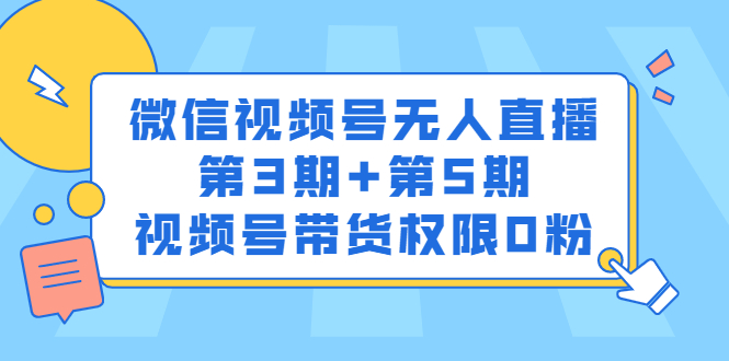 微信视频号无人直播第3期+第5期，视频号带货权限0粉价值1180元-九节课