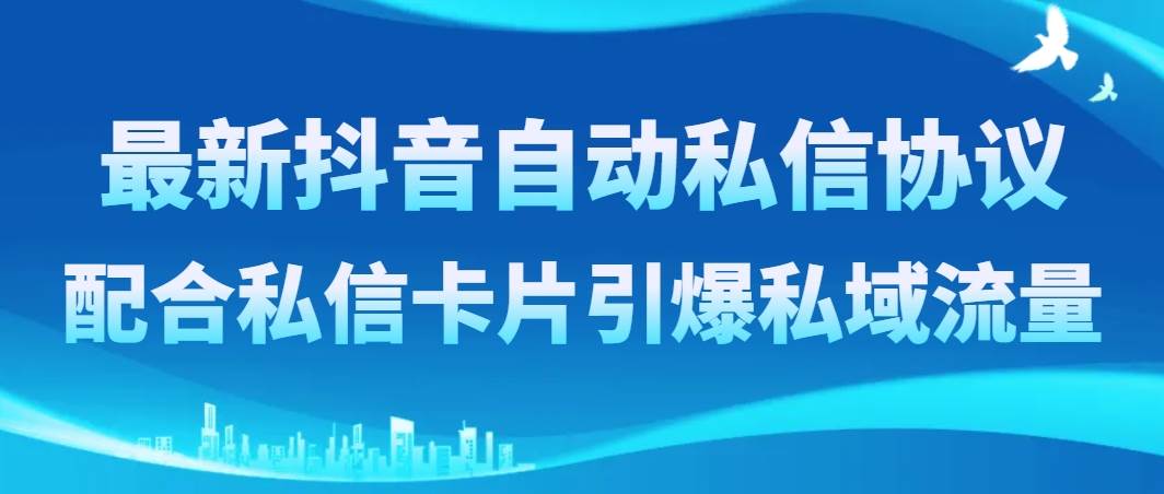 （8284期）最新抖音自动私信协议，配合私信卡片引爆私域流量-九节课