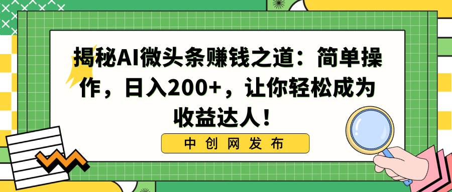 揭秘AI微头条赚钱之道：简单操作，日入200+，让你轻松成为收益达人！-九节课