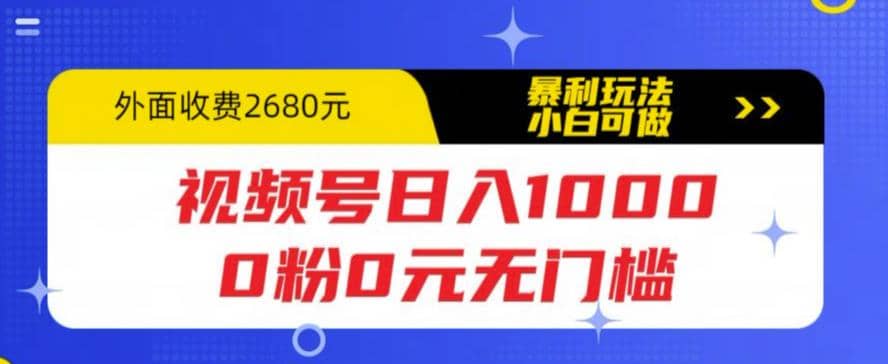 视频号日入1000，0粉0元无门槛，暴利玩法，小白可做，拆解教程-九节课