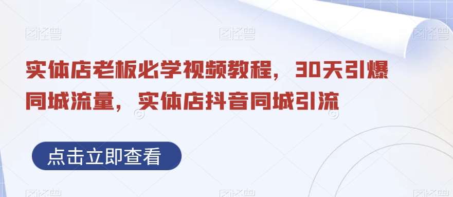 实体店老板必学视频教程，30天引爆同城流量，实体店抖音同城引流-九节课