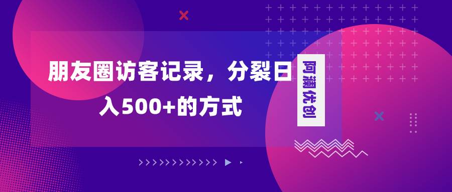 朋友圈访客记录，分裂日入500+，变现加分裂-九节课