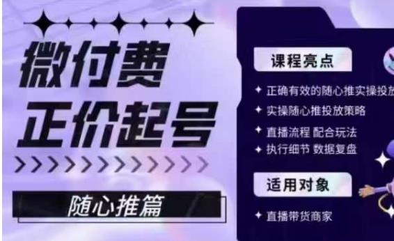 微付费正价起号（随心推篇），正确有效的随心推实操投放-九节课