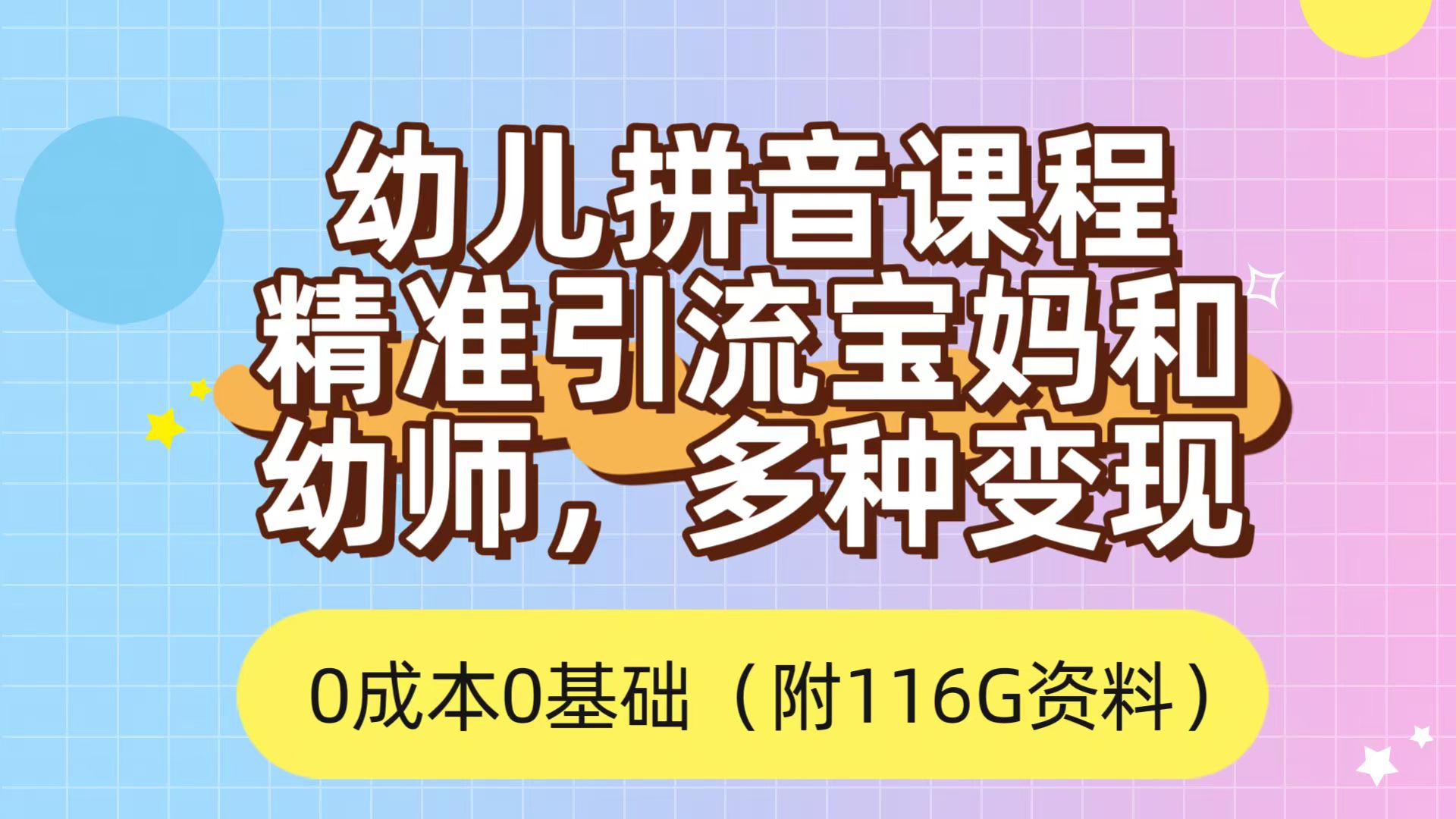 利用幼儿拼音课程，精准引流宝妈，0成本，多种变现方式（附166G资料）-九节课